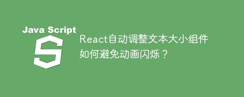React自动调整文本大小组件如何避免动画闪烁？