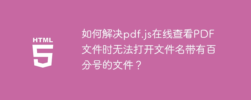 如何解决pdf.js在线查看PDF文件时无法打开文件名带有百分号的文件？ 
