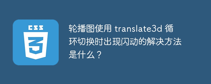 轮播图使用 translate3d 循环切换时出现闪动的解决方法是什么？