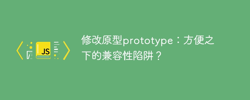 修改原型prototype：方便之下的兼容性陷阱？