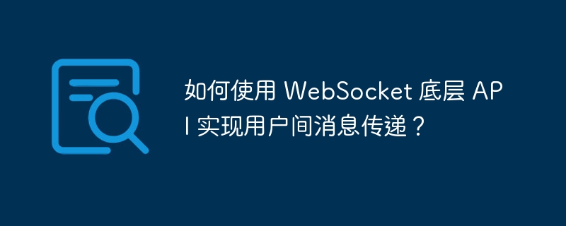 如何使用 WebSocket 底层 API 实现用户间消息传递？