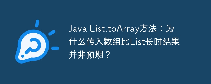 Java List.toArray方法:为什么传入数组比List长时结果并非预期?