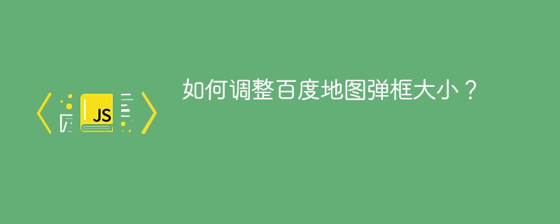 如何调整百度地图弹框大小？