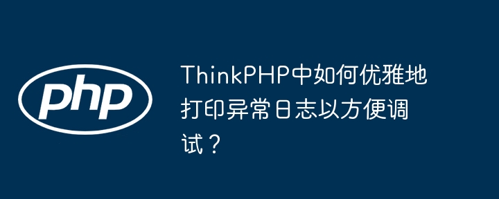 ThinkPHP中如何优雅地打印异常日志以方便调试？