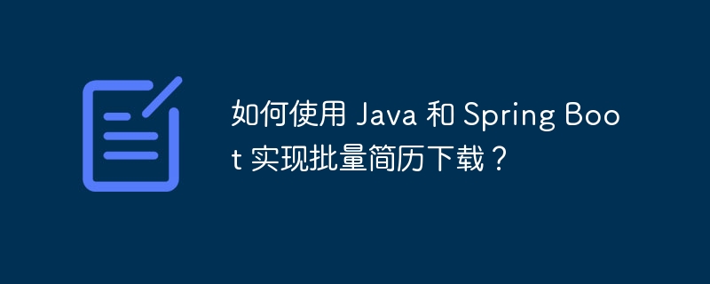 如何使用 Java 和 Spring Boot 实现批量简历下载？
