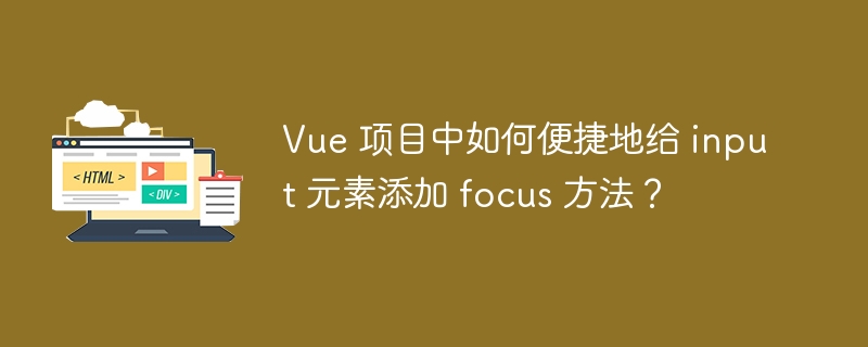 Vue 项目中如何便捷地给 input 元素添加 focus 方法?