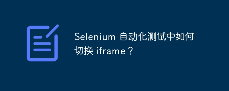 Selenium 自动化测试中如何切换 iframe?