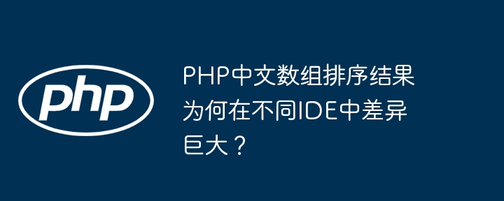 PHP中文数组排序结果为何在不同IDE中差异巨大?