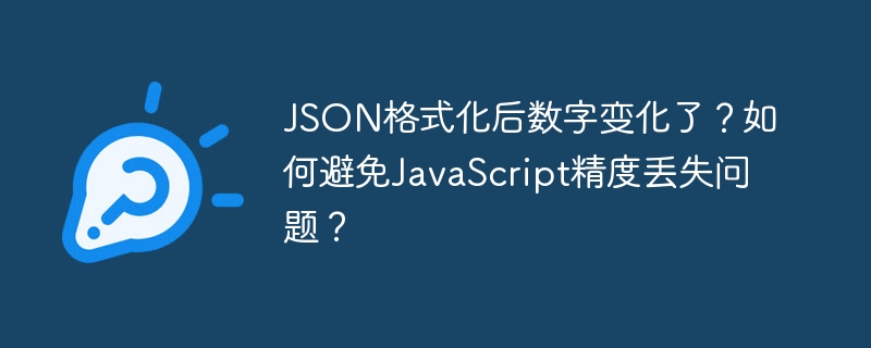 JSON格式化后数字变化了？如何避免JavaScript精度丢失问题？