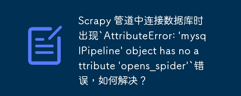 Scrapy 管道中连接数据库时出现`AttributeError: 'mysqlPipeline' object has no attribute 'opens_spider'`错误，如何解决？