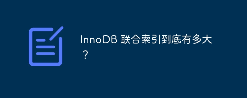 InnoDB 联合索引到底有多大?