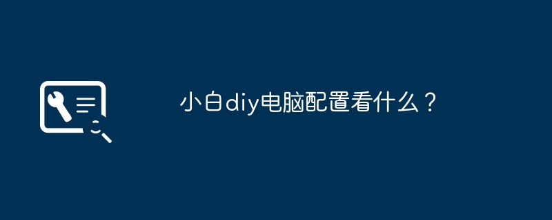 小白diy电脑配置看什么？