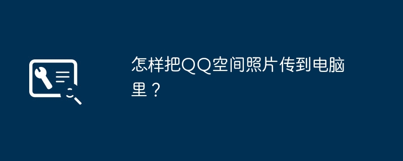 怎样把QQ空间照片传到电脑里？