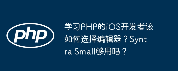 学习PHP的iOS开发者该如何选择编辑器？Syntra Small够用吗？
