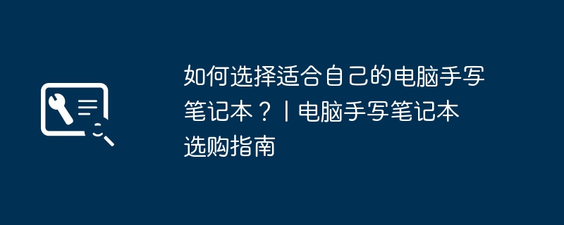 如何选择适合自己的电脑手写笔记本？ | 电脑手写笔记本选购指南