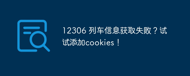 12306 列车信息获取失败？试试添加cookies！
