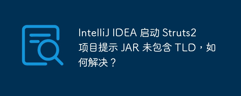 IntelliJ IDEA 启动 Struts2 项目提示 JAR 未包含 TLD，如何解决？