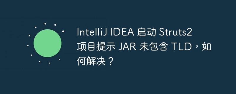 IntelliJ IDEA 启动 Struts2 项目提示 JAR 未包含 TLD，如何解决？