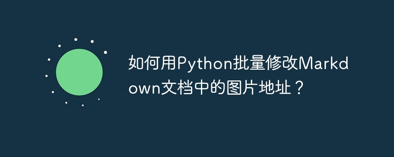 如何用Python批量修改Markdown文档中的图片地址？
