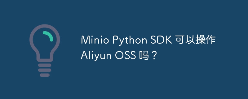 Minio Python SDK 可以操作 Aliyun OSS 吗？