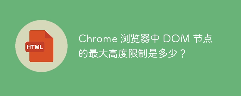 Chrome 浏览器中 DOM 节点的最大高度限制是多少？ 
