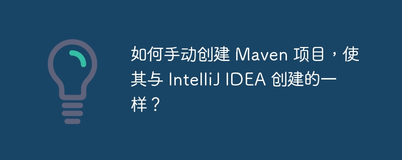 如何手动创建 Maven 项目，使其与 IntelliJ IDEA 创建的一样？