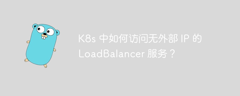 K8s 中如何访问无外部 IP 的 LoadBalancer 服务？
