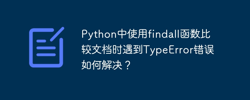 Python中使用findall函数比较文档时遇到TypeError错误如何解决?