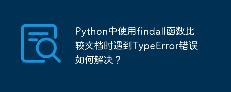 Python中使用findall函数比较文档时遇到TypeError错误如何解决？