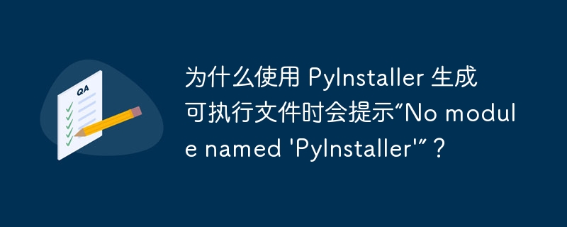 为什么使用 PyInstaller 生成可执行文件时会提示“No module named \'PyInstaller\'”？
