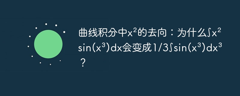 曲线积分中x²的去向：为什么∫x²sin(x³)dx会变成1/3∫sin(x³)dx³？
