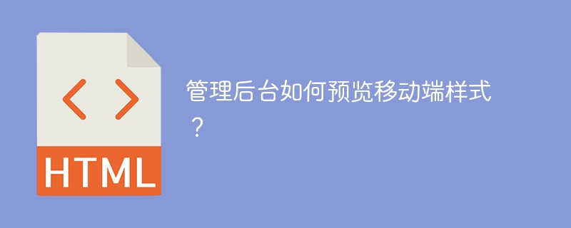 管理后台如何预览移动端样式?