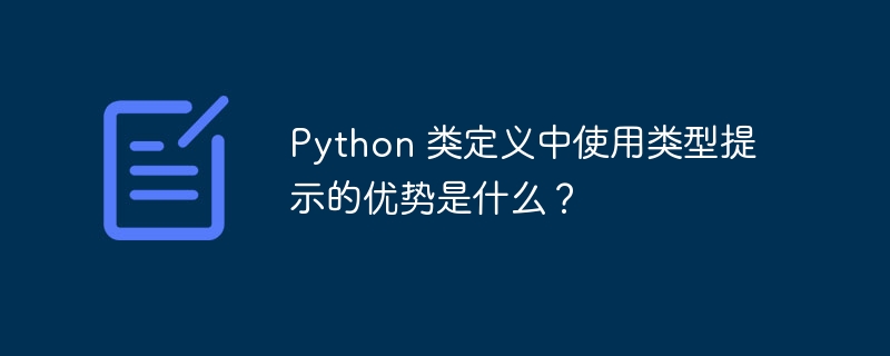 Python 类定义中使用类型提示的优势是什么？