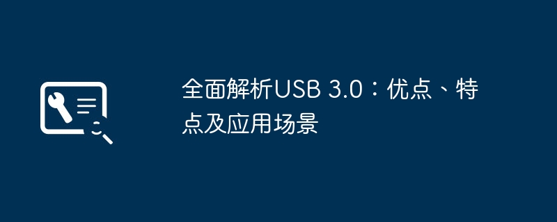 全面解析USB 3.0：优点、特点及应用场景