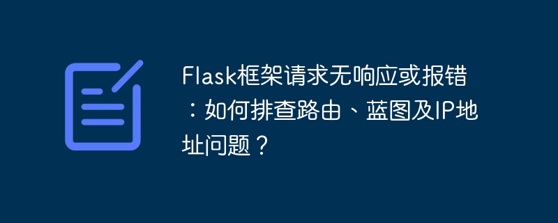 Flask框架请求无响应或报错：如何排查路由、蓝图及IP地址问题？
