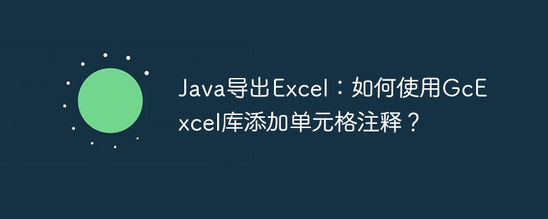 Java导出Excel：如何使用GcExcel库添加单元格注释？