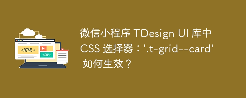微信小程序 TDesign UI 库中 CSS 选择器：'.t-grid--card' 如何生效？ 

