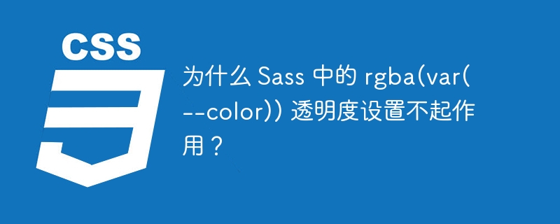 为什么 Sass 中的 rgba(var(--color)) 透明度设置不起作用？