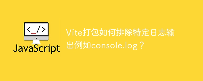 Vite打包如何排除特定日志输出例如console.log？
