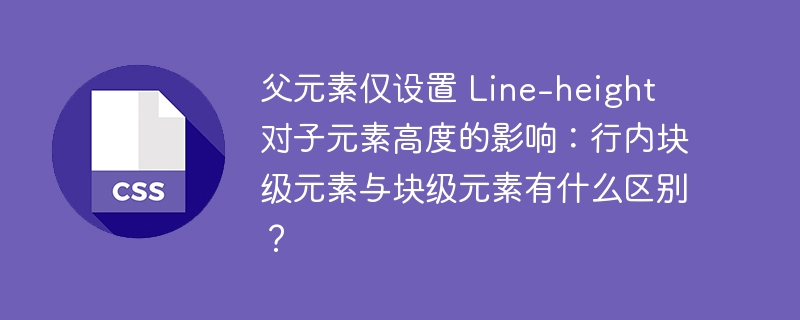 父元素仅设置 Line-height 对子元素高度的影响：行内块级元素与块级元素有什么区别？