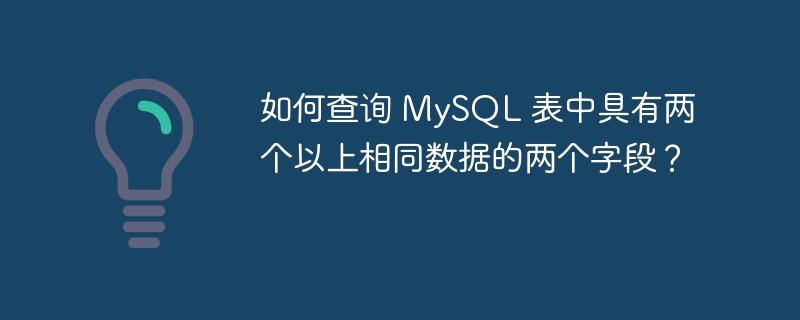 如何查询 MySQL 表中具有两个以上相同数据的两个字段？