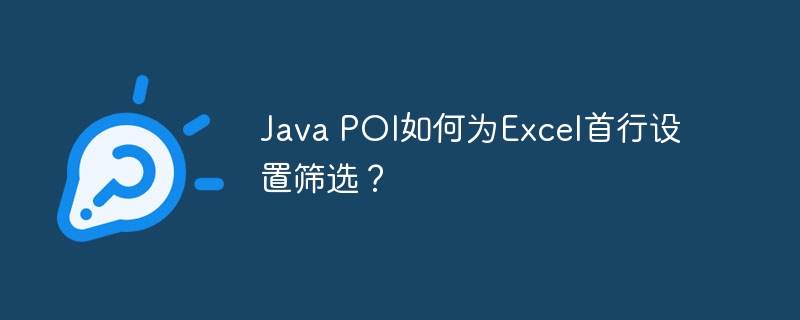 Java POI如何为Excel首行设置筛选？