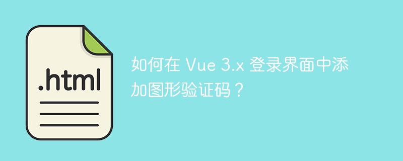 如何在 Vue 3.x 登录界面中添加图形验证码？ 
