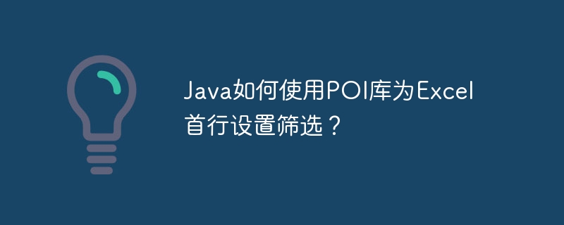Java如何使用POI库为Excel首行设置筛选?