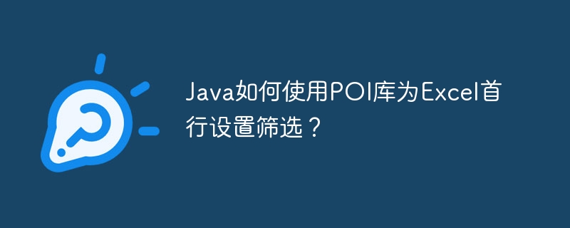 Java如何使用POI库为Excel首行设置筛选？
