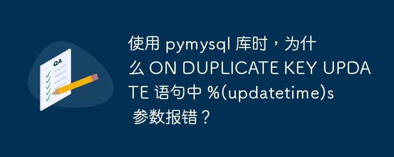 使用 pymysql 库时，为什么 ON DUPLICATE KEY UPDATE 语句中 %(updatetime)s 参数报错？