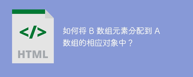 如何将 B 数组元素分配到 A 数组的相应对象中？ 
