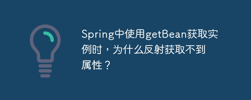 Spring中使用getBean获取实例时,为什么反射获取不到属性?