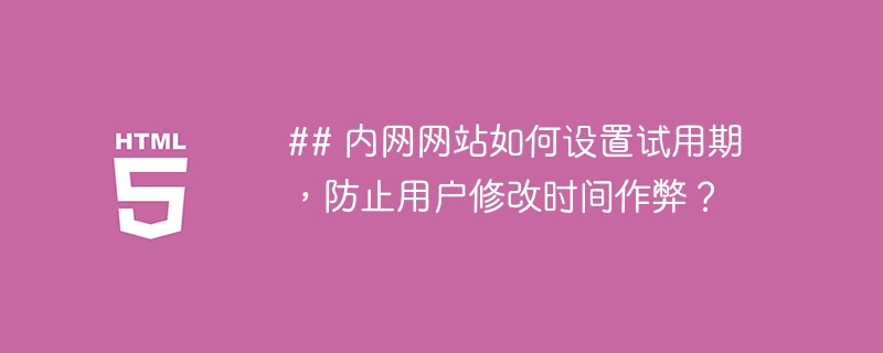## 内网网站如何设置试用期,防止用户修改时间作弊?