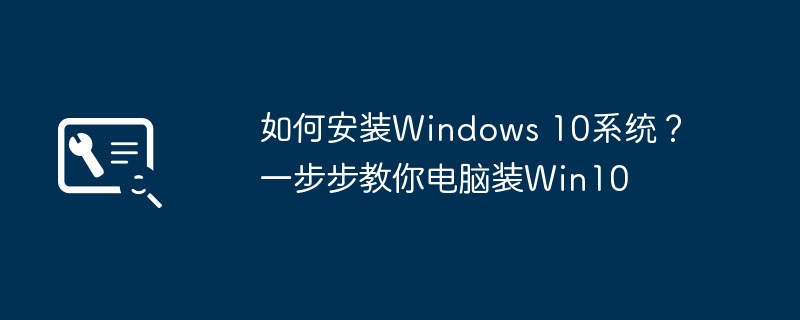 如何安装Windows 10系统？一步步教你电脑装Win10